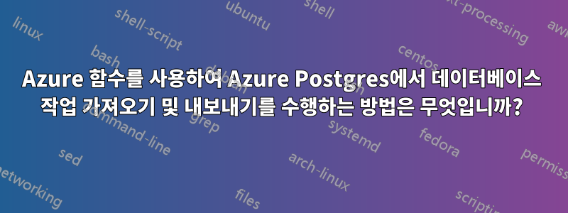 Azure 함수를 사용하여 Azure Postgres에서 데이터베이스 작업 가져오기 및 내보내기를 수행하는 방법은 무엇입니까?