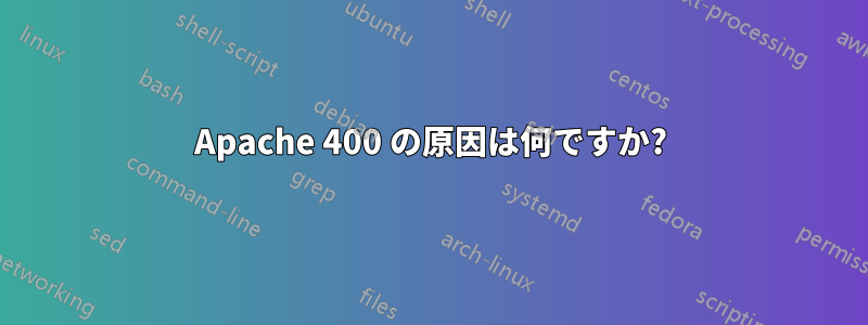 Apache 400 の原因は何ですか?