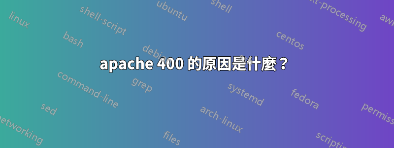 apache 400 的原因是什麼？