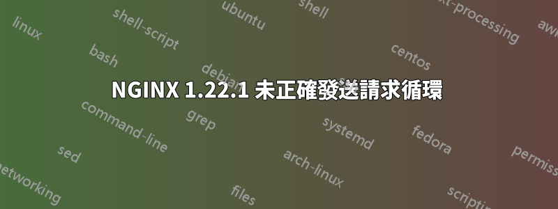NGINX 1.22.1 未正確發送請求循環