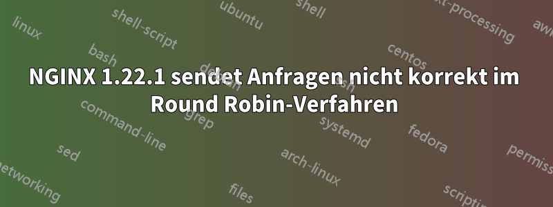 NGINX 1.22.1 sendet Anfragen nicht korrekt im Round Robin-Verfahren