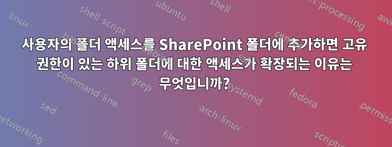 사용자의 폴더 액세스를 SharePoint 폴더에 추가하면 고유 권한이 있는 하위 폴더에 대한 액세스가 확장되는 이유는 무엇입니까?