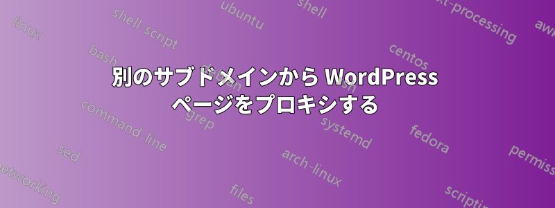 別のサブドメインから WordPress ページをプロキシする