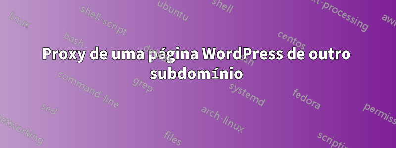 Proxy de uma página WordPress de outro subdomínio