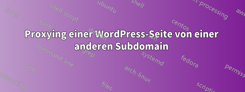 Proxying einer WordPress-Seite von einer anderen Subdomain