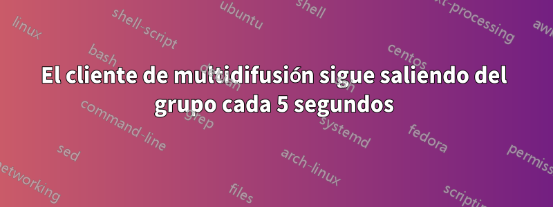 El cliente de multidifusión sigue saliendo del grupo cada 5 segundos