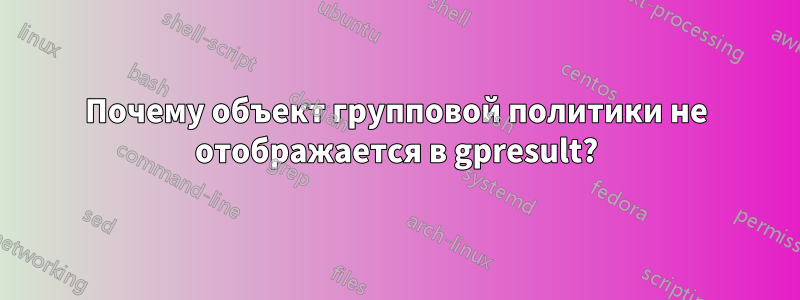 Почему объект групповой политики не отображается в gpresult?