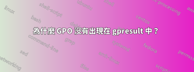 為什麼 GPO 沒有出現在 gpresult 中？