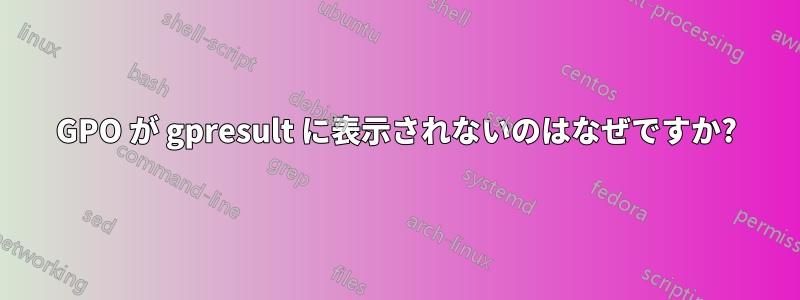 GPO が gpresult に表示されないのはなぜですか?