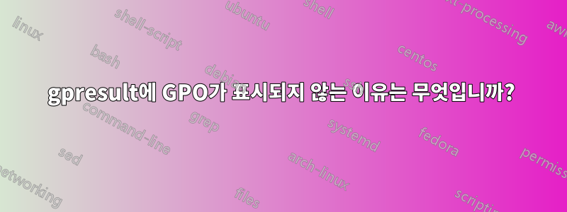 gpresult에 GPO가 표시되지 않는 이유는 무엇입니까?