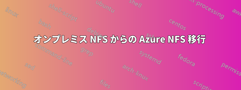 オンプレミス NFS からの Azure NFS 移行
