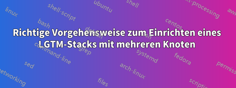 Richtige Vorgehensweise zum Einrichten eines LGTM-Stacks mit mehreren Knoten