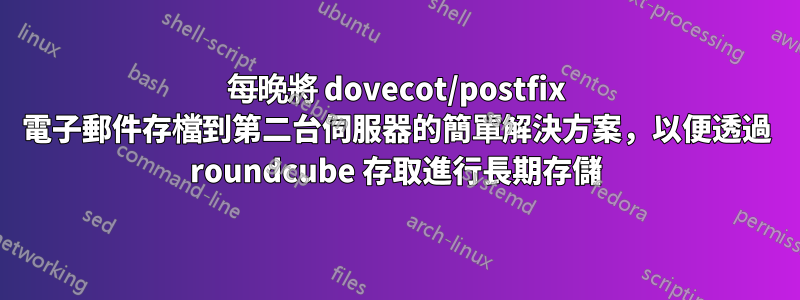 每晚將 dovecot/postfix 電子郵件存檔到第二台伺服器的簡單解決方案，以便透過 roundcube 存取進行長期存儲