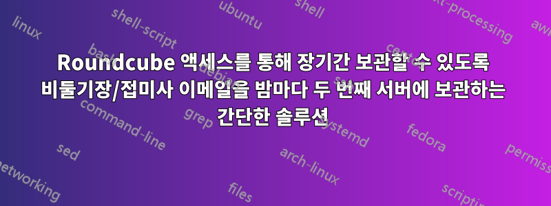 Roundcube 액세스를 통해 장기간 보관할 수 있도록 비둘기장/접미사 이메일을 밤마다 두 번째 서버에 보관하는 간단한 솔루션