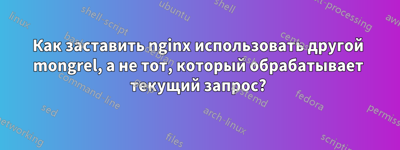 Как заставить nginx использовать другой mongrel, а не тот, который обрабатывает текущий запрос?