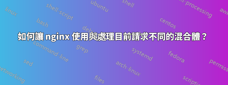 如何讓 nginx 使用與處理目前請求不同的混合體？
