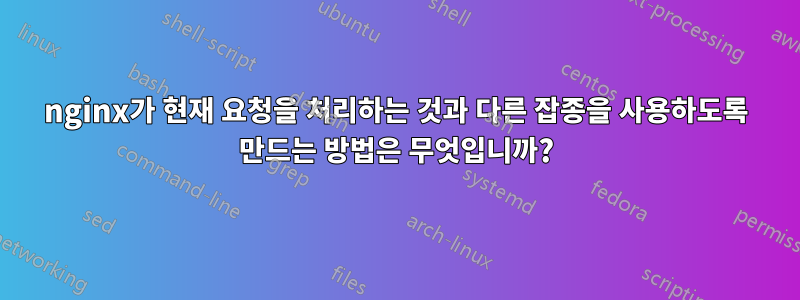nginx가 현재 요청을 처리하는 것과 다른 잡종을 사용하도록 만드는 방법은 무엇입니까?