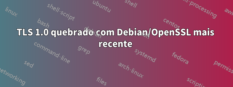 TLS 1.0 quebrado com Debian/OpenSSL mais recente