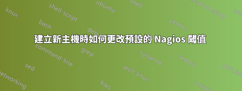 建立新主機時如何更改預設的 Nagios 閾值