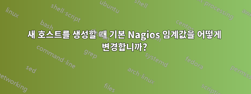 새 호스트를 생성할 때 기본 Nagios 임계값을 어떻게 변경합니까?