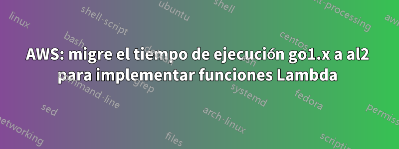 AWS: migre el tiempo de ejecución go1.x a al2 para implementar funciones Lambda