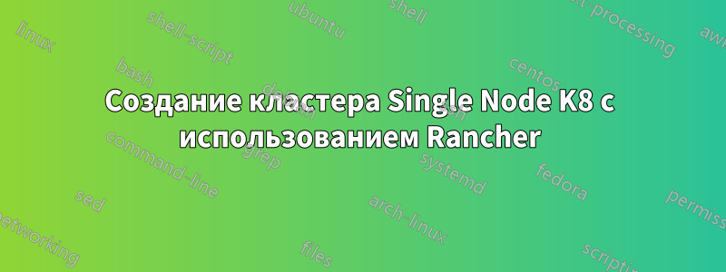 Создание кластера Single Node K8 с использованием Rancher