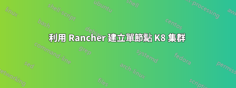 利用 Rancher 建立單節點 K8 集群