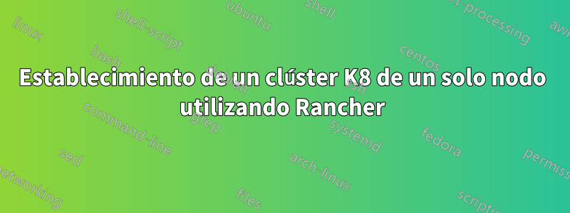 Establecimiento de un clúster K8 de un solo nodo utilizando Rancher