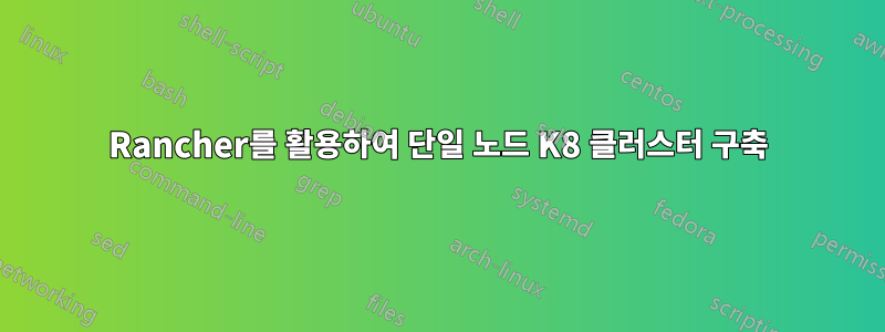 Rancher를 활용하여 단일 노드 K8 클러스터 구축