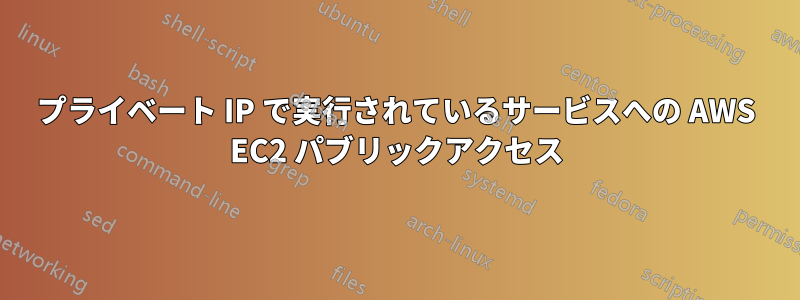 プライベート IP で実行されているサービスへの AWS EC2 パブリックアクセス