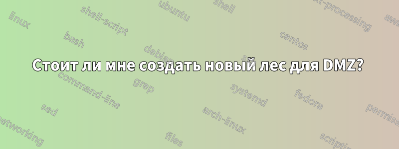 Стоит ли мне создать новый лес для DMZ?