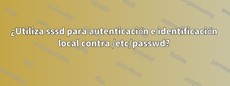 ¿Utiliza sssd para autenticación e identificación local contra /etc/passwd?