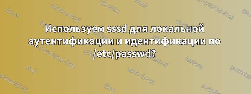 Используем sssd для локальной аутентификации и идентификации по /etc/passwd?