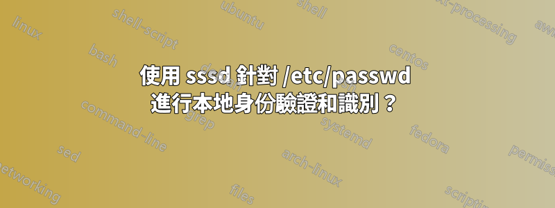 使用 sssd 針對 /etc/passwd 進行本地身份驗證和識別？