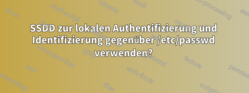 SSDD zur lokalen Authentifizierung und Identifizierung gegenüber /etc/passwd verwenden?