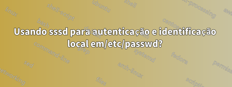 Usando sssd para autenticação e identificação local em/etc/passwd?