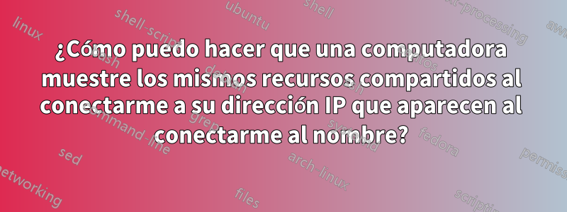 ¿Cómo puedo hacer que una computadora muestre los mismos recursos compartidos al conectarme a su dirección IP que aparecen al conectarme al nombre?