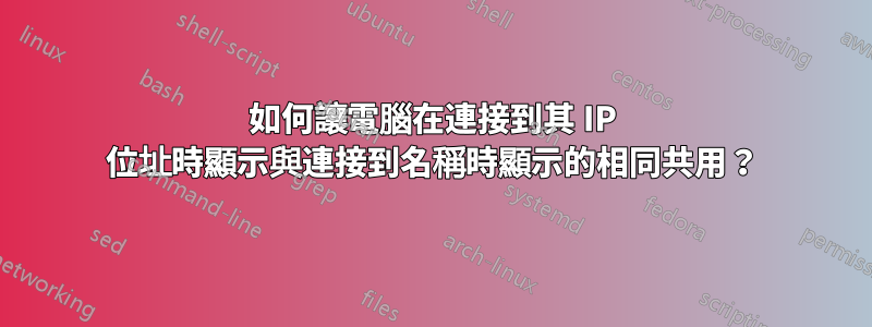 如何讓電腦在連接到其 IP 位址時顯示與連接到名稱時顯示的相同共用？