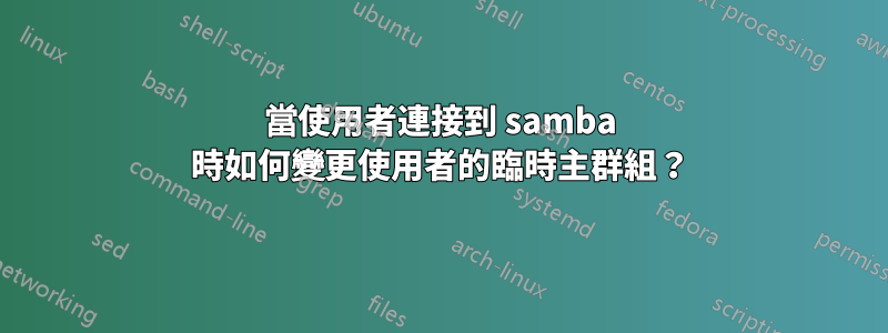 當使用者連接到 samba 時如何變更使用者的臨時主群組？