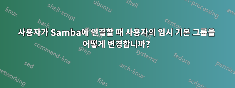 사용자가 Samba에 연결할 때 사용자의 임시 기본 그룹을 어떻게 변경합니까?