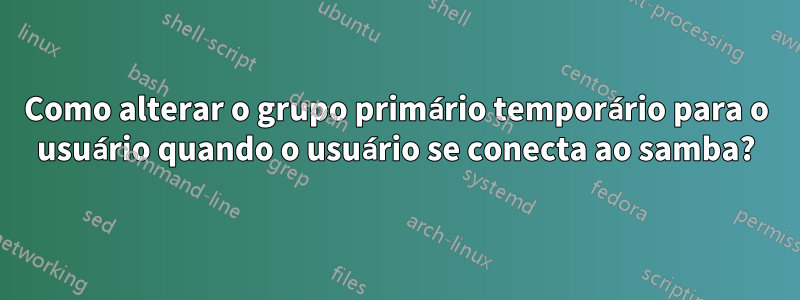 Como alterar o grupo primário temporário para o usuário quando o usuário se conecta ao samba?