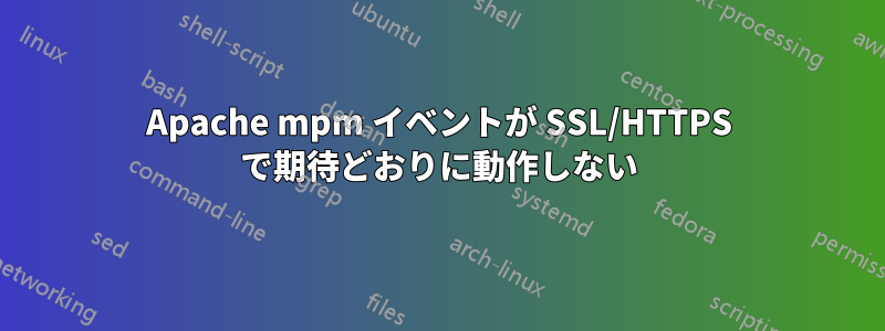Apache mpm イベントが SSL/HTTPS で期待どおりに動作しない