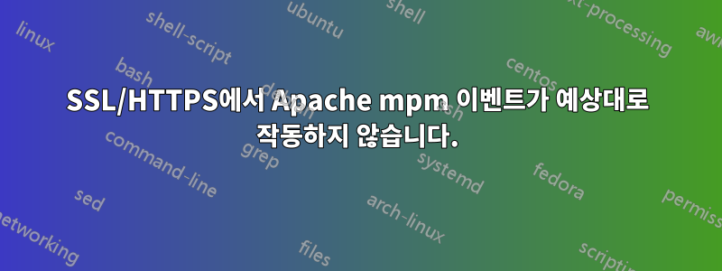 SSL/HTTPS에서 Apache mpm 이벤트가 예상대로 작동하지 않습니다.