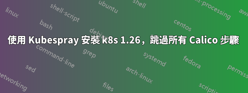 使用 Kubespray 安裝 k8s 1.26，跳過所有 Calico 步驟