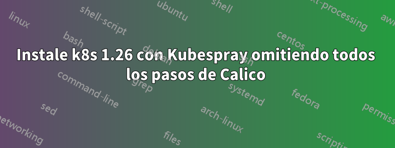 Instale k8s 1.26 con Kubespray omitiendo todos los pasos de Calico