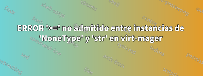 ERROR '>=' no admitido entre instancias de 'NoneType' y 'str' en virt-mager