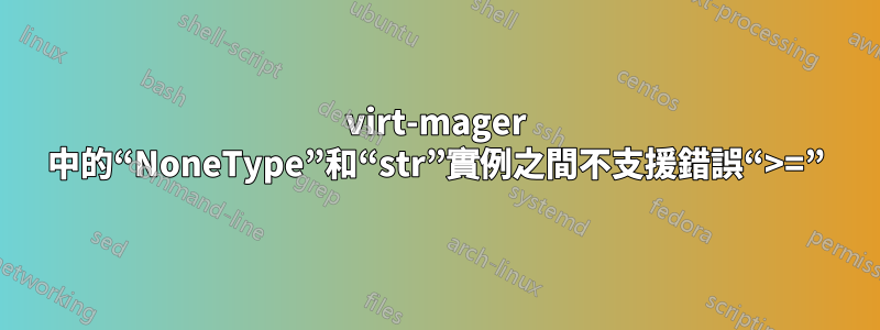 virt-mager 中的“NoneType”和“str”實例之間不支援錯誤“>=”