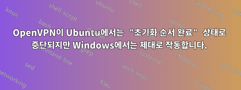 OpenVPN이 Ubuntu에서는 "초기화 순서 완료" 상태로 중단되지만 Windows에서는 제대로 작동합니다.