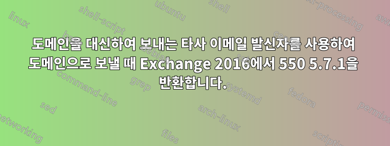 도메인을 대신하여 보내는 타사 이메일 발신자를 사용하여 도메인으로 보낼 때 Exchange 2016에서 550 5.7.1을 반환합니다.