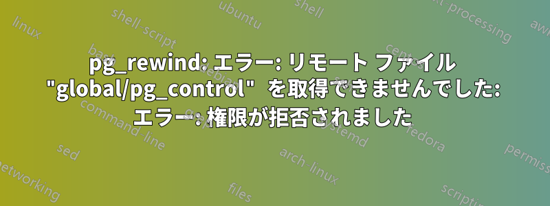 pg_rewind: エラー: リモート ファイル "global/pg_control" を取得できませんでした: エラー: 権限が拒否されました